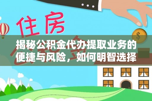 合肥揭秘公积金代办提取业务的便捷与风险，如何明智选择？