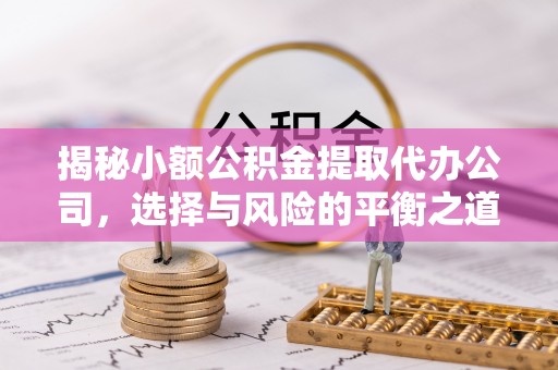 合肥揭秘小额公积金提取代办公司，选择与风险的平衡之道