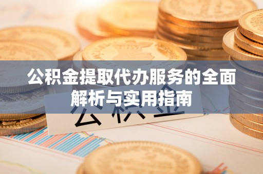 合肥公积金提取代办服务的全面解析与实用指南