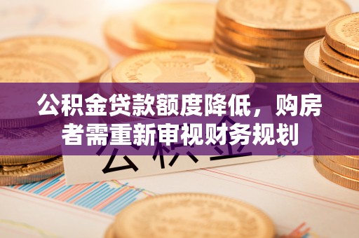 合肥公积金贷款额度降低，购房者需重新审视财务规划