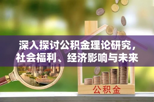 合肥深入探讨公积金理论研究，社会福利、经济影响与未来展望