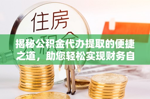 合肥揭秘公积金代办提取的便捷之道，助您轻松实现财务自由