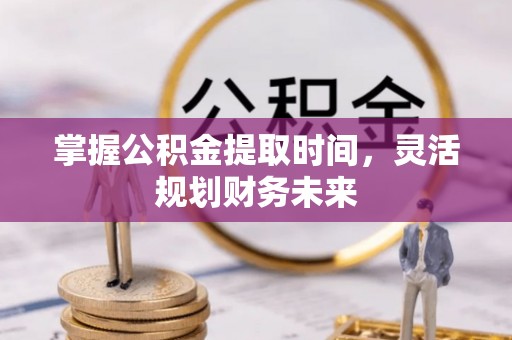 合肥掌握公积金提取时间，灵活规划财务未来