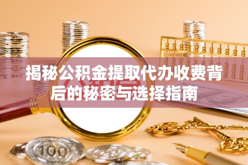合肥揭秘公积金提取代办收费背后的秘密与选择指南