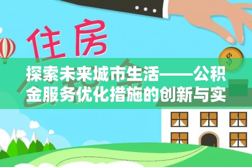 合肥探索未来城市生活——公积金服务优化措施的创新与实践