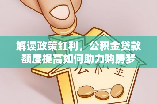 合肥解读政策红利，公积金贷款额度提高如何助力购房梦