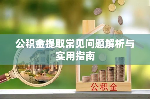 合肥公积金提取常见问题解析与实用指南