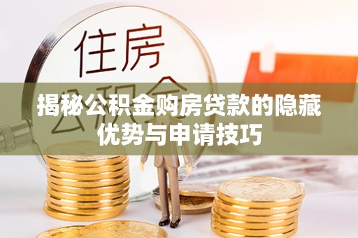 合肥揭秘公积金购房贷款的隐藏优势与申请技巧
