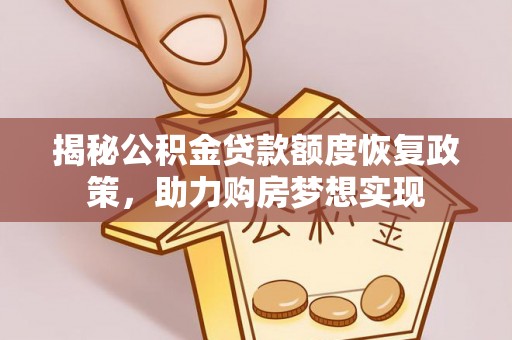 合肥揭秘公积金贷款额度恢复政策，助力购房梦想实现