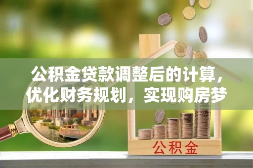 合肥公积金贷款调整后的计算，优化财务规划，实现购房梦想