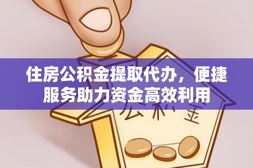 合肥住房公积金提取代办，便捷服务助力资金高效利用