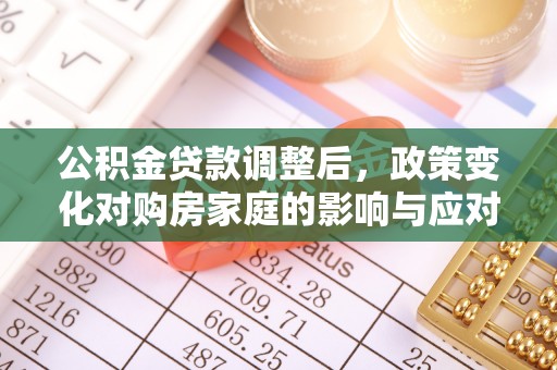 合肥公积金贷款调整后，政策变化对购房家庭的影响与应对策略