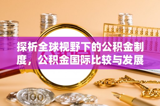 合肥探析全球视野下的公积金制度，公积金国际比较与发展趋势