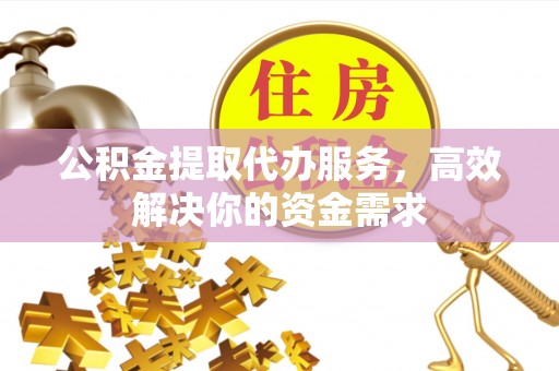 合肥公积金提取代办服务，高效解决你的资金需求