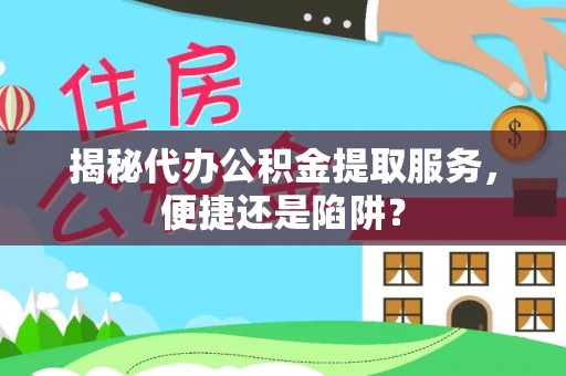 合肥揭秘代办公积金提取服务，便捷还是陷阱？