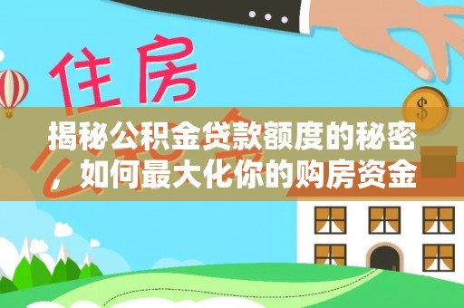合肥揭秘公积金贷款额度的秘密，如何最大化你的购房资金？