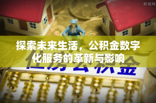 合肥探索未来生活，公积金数字化服务的革新与影响