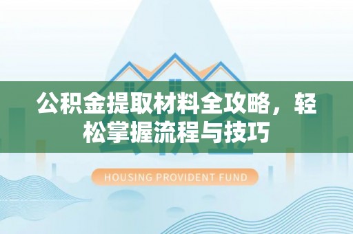 合肥公积金提取材料全攻略，轻松掌握流程与技巧
