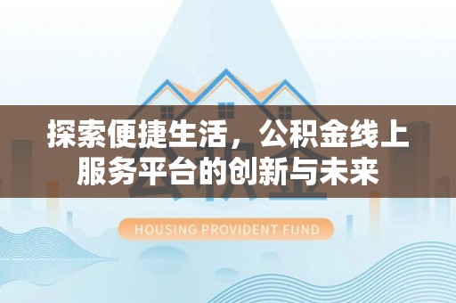 合肥探索便捷生活，公积金线上服务平台的创新与未来