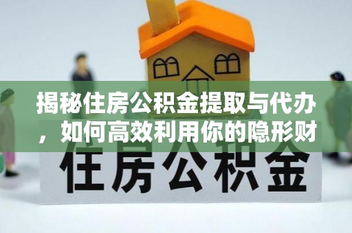 合肥揭秘住房公积金提取与代办，如何高效利用你的隐形财富？