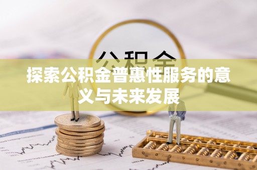 合肥探索公积金普惠性服务的意义与未来发展