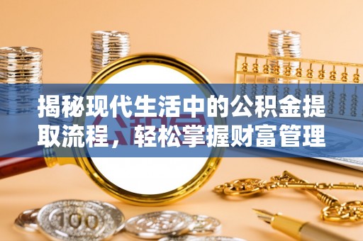 合肥揭秘现代生活中的公积金提取流程，轻松掌握财富管理新技能
