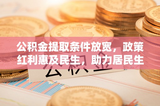 合肥公积金提取条件放宽，政策红利惠及民生，助力居民生活质量提升