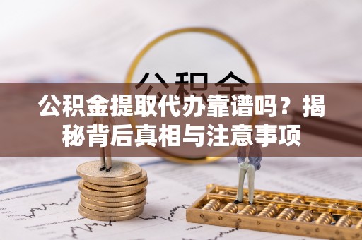 合肥公积金提取代办靠谱吗？揭秘背后真相与注意事项