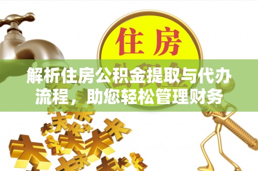 合肥解析住房公积金提取与代办流程，助您轻松管理财务