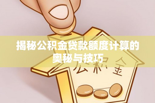 合肥揭秘公积金贷款额度计算的奥秘与技巧