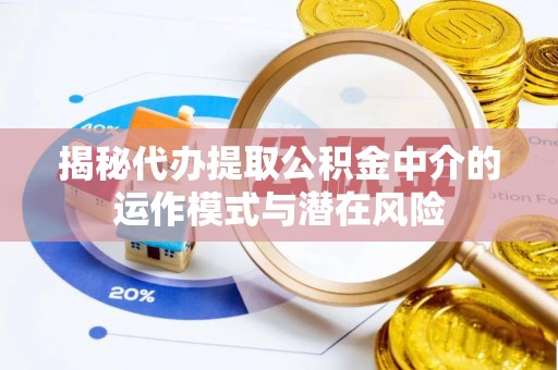 合肥揭秘代办提取公积金中介的运作模式与潜在风险