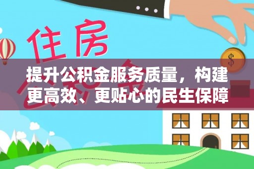 合肥提升公积金服务质量，构建更高效、更贴心的民生保障体系