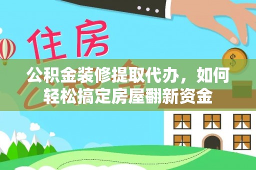 合肥公积金装修提取代办，如何轻松搞定房屋翻新资金