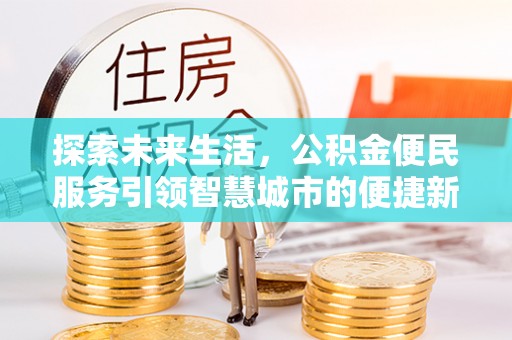 合肥探索未来生活，公积金便民服务引领智慧城市的便捷新体验