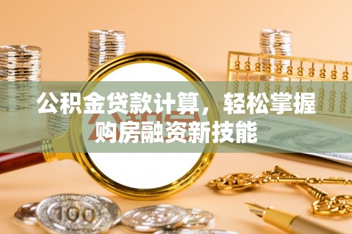 合肥公积金贷款计算，轻松掌握购房融资新技能