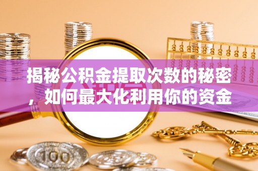 合肥揭秘公积金提取次数的秘密，如何最大化利用你的资金