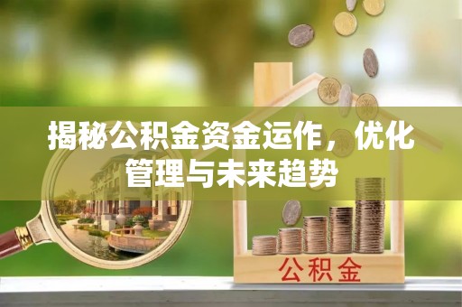 合肥揭秘公积金资金运作，优化管理与未来趋势