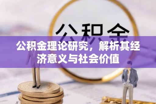 合肥公积金理论研究，解析其经济意义与社会价值