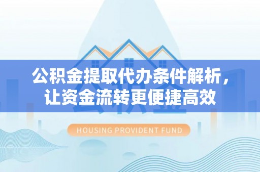 合肥公积金提取代办条件解析，让资金流转更便捷高效