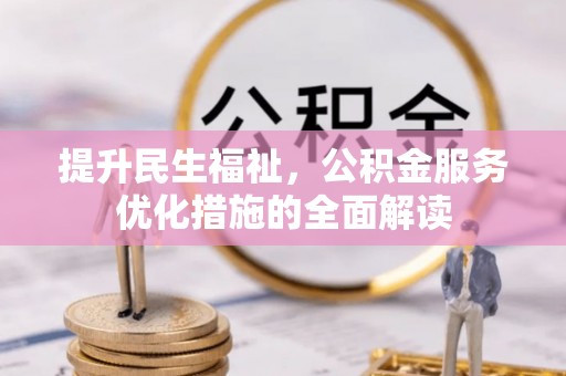 合肥提升民生福祉，公积金服务优化措施的全面解读