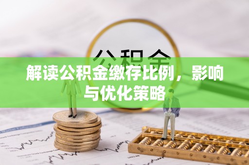 合肥解读公积金缴存比例，影响与优化策略