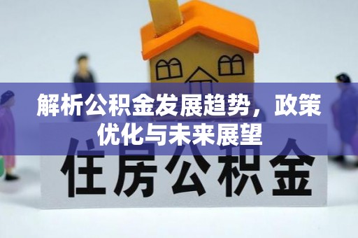 合肥解析公积金发展趋势，政策优化与未来展望