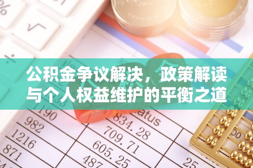 合肥公积金争议解决，政策解读与个人权益维护的平衡之道