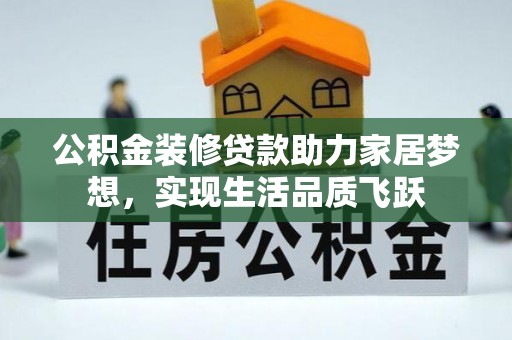 合肥公积金装修贷款助力家居梦想，实现生活品质飞跃