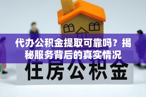 合肥代办公积金提取可靠吗？揭秘服务背后的真实情况