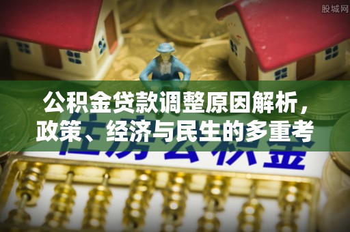 合肥公积金贷款调整原因解析，政策、经济与民生的多重考量