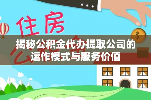 合肥揭秘公积金代办提取公司的运作模式与服务价值