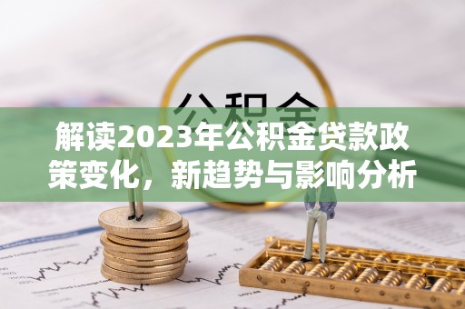 合肥解读2023年公积金贷款政策变化，新趋势与影响分析