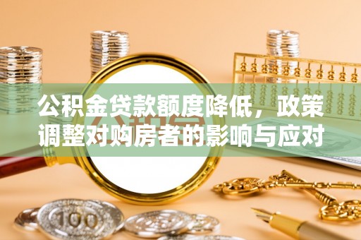 合肥公积金贷款额度降低，政策调整对购房者的影响与应对策略