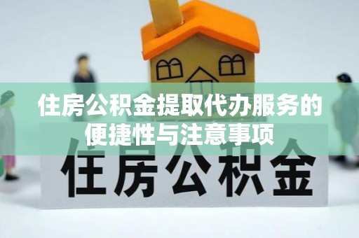 合肥住房公积金提取代办服务的便捷性与注意事项